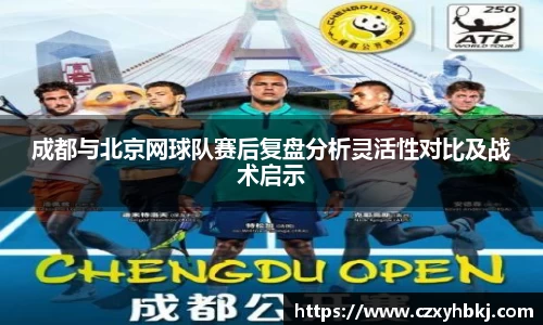 成都与北京网球队赛后复盘分析灵活性对比及战术启示