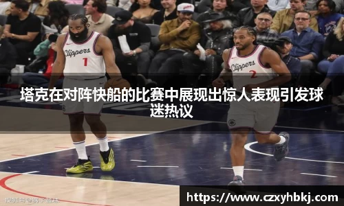 塔克在对阵快船的比赛中展现出惊人表现引发球迷热议