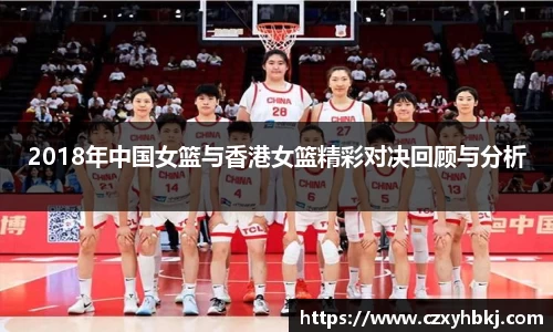 2018年中国女篮与香港女篮精彩对决回顾与分析